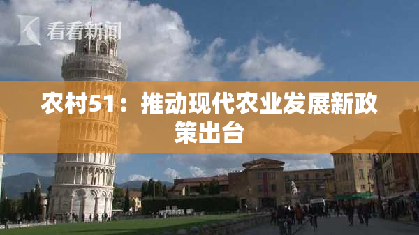 农村51：推动现代农业发展新政策出台