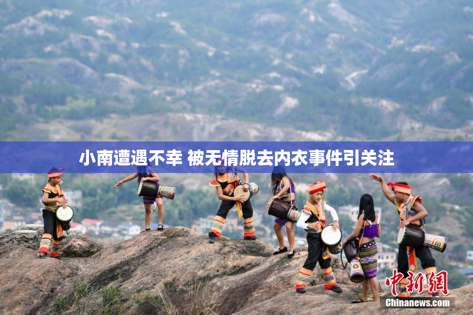 小南遭遇不幸 被无情脱去内衣事件引关注