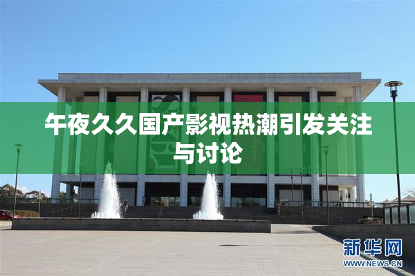 午夜久久国产影视热潮引发关注与讨论