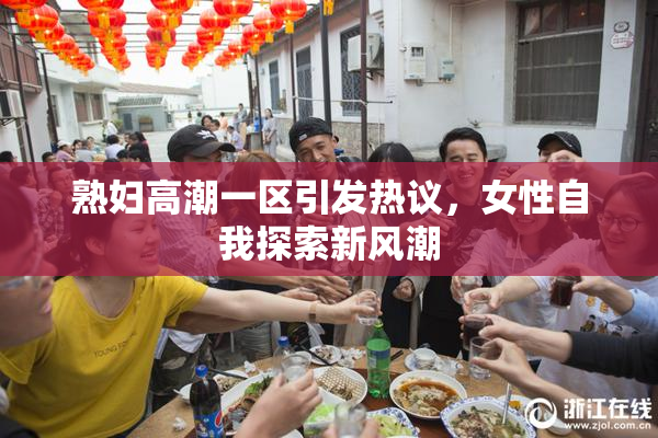 熟妇高潮一区引发热议，女性自我探索新风潮