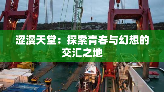 涩漫天堂：探索青春与幻想的交汇之地