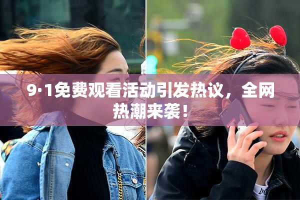 9·1免费观看活动引发热议，全网热潮来袭！