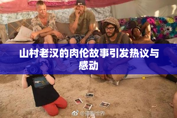 山村老汉的肉伦故事引发热议与感动