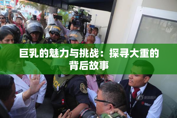 巨乳的魅力与挑战：探寻大重的背后故事