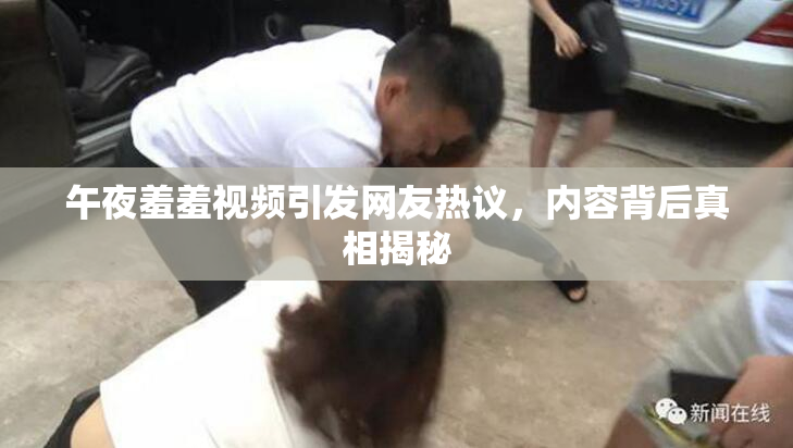 午夜羞羞视频引发网友热议，内容背后真相揭秘