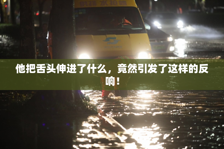 他把舌头伸进了什么，竟然引发了这样的反响！