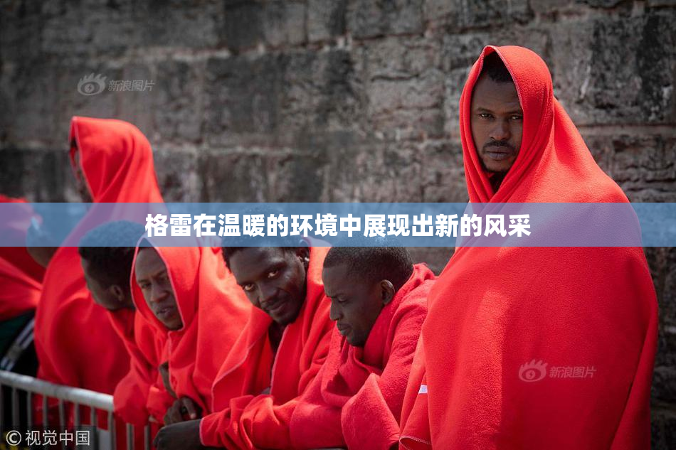 格雷在温暖的环境中展现出新的风采
