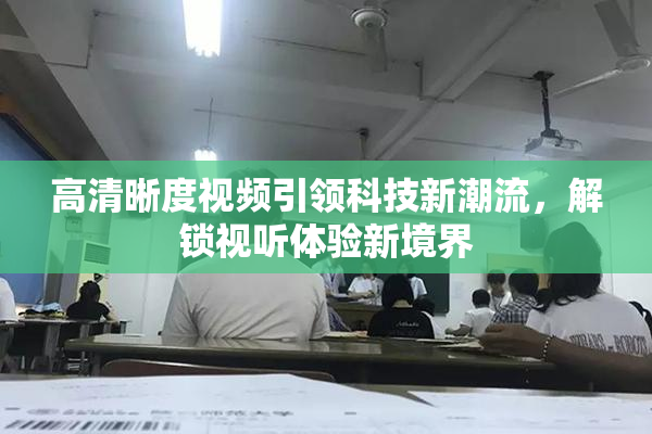 高清晰度视频引领科技新潮流，解锁视听体验新境界