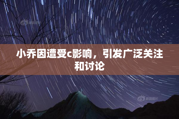 小乔因遭受c影响，引发广泛关注和讨论