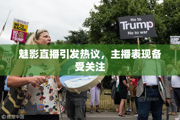 魅影直播引发热议，主播表现备受关注
