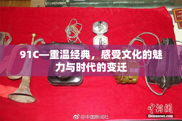 91C—重温经典，感受文化的魅力与时代的变迁