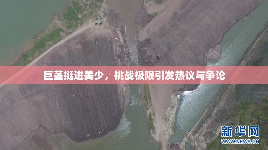 巨茎挺进美少，挑战极限引发热议与争论