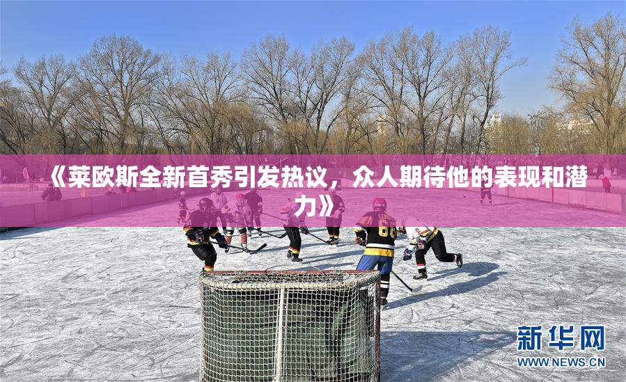 《莱欧斯全新首秀引发热议，众人期待他的表现和潜力》