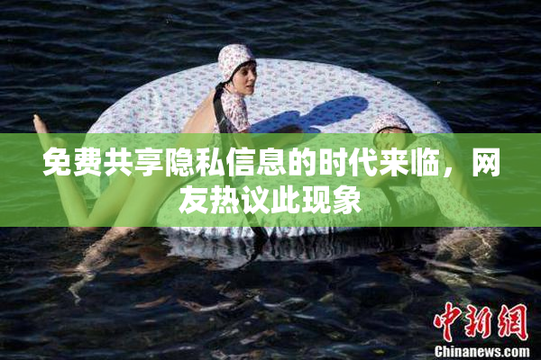 免费共享隐私信息的时代来临，网友热议此现象