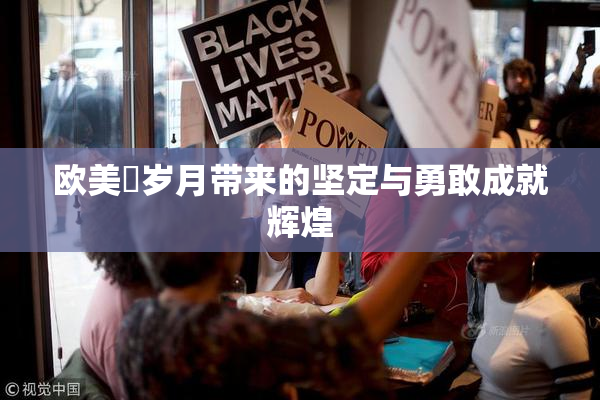 欧美巜岁月带来的坚定与勇敢成就辉煌