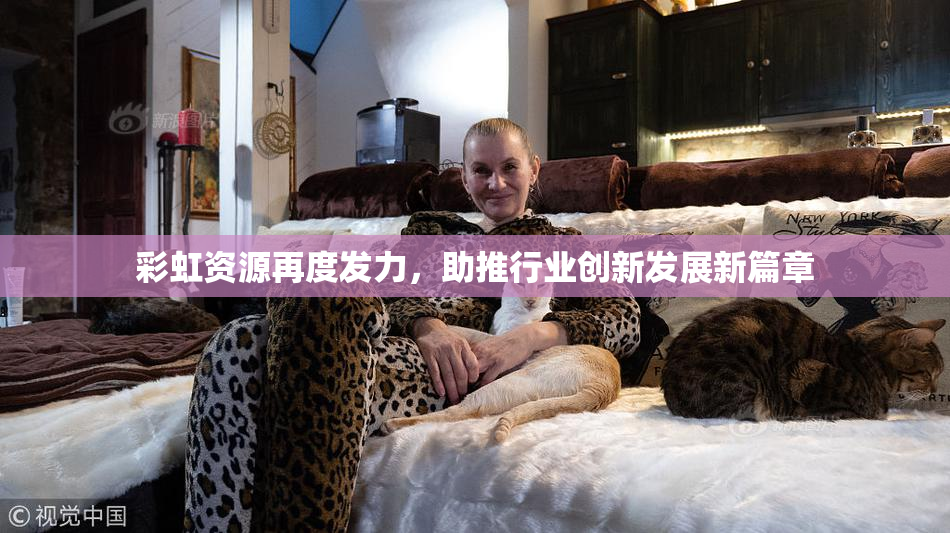 彩虹资源再度发力，助推行业创新发展新篇章