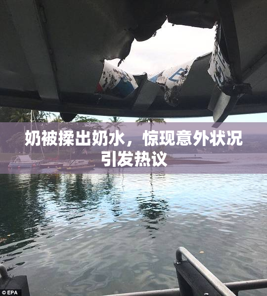 奶被揉出奶水，惊现意外状况引发热议