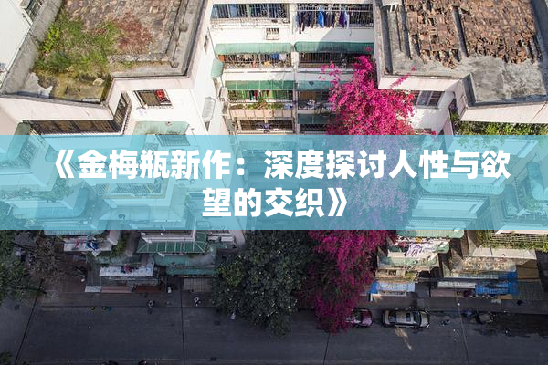 《金梅瓶新作：深度探讨人性与欲望的交织》