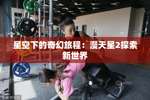 星空下的奇幻旅程：漫天星2探索新世界