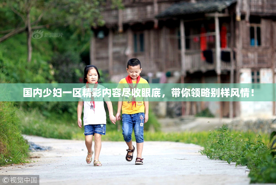 国内少妇一区精彩内容尽收眼底，带你领略别样风情！