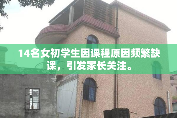 14名女初学生因课程原因频繁缺课，引发家长关注。