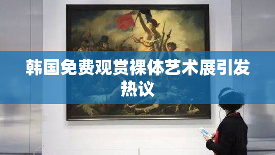韩国免费观赏裸体艺术展引发热议
