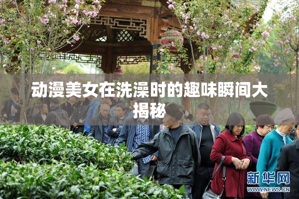 动漫美女在洗澡时的趣味瞬间大揭秘