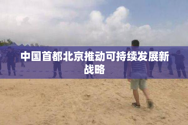 中国首都北京推动可持续发展新战略