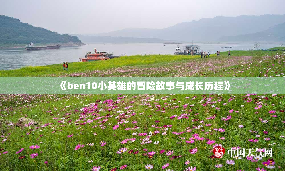 《ben10小英雄的冒险故事与成长历程》