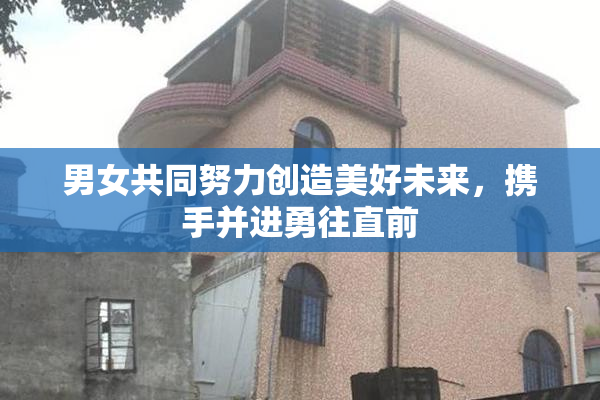 男女共同努力创造美好未来，携手并进勇往直前