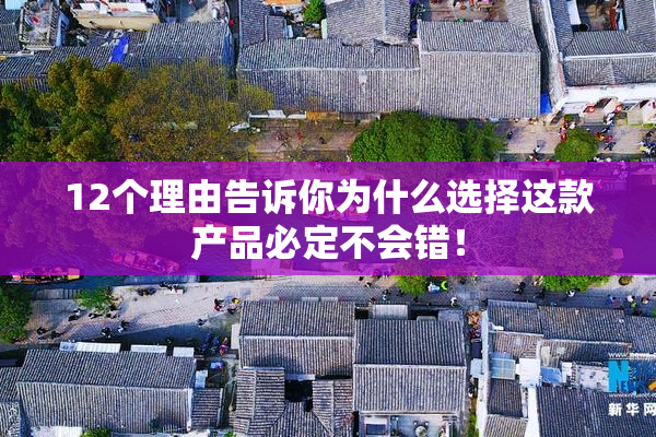 12个理由告诉你为什么选择这款产品必定不会错！