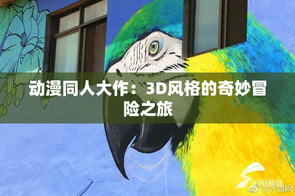 动漫同人大作：3D风格的奇妙冒险之旅
