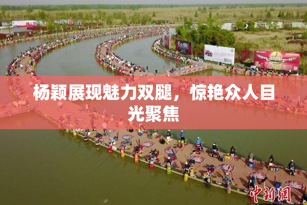 杨颖展现魅力双腿，惊艳众人目光聚焦
