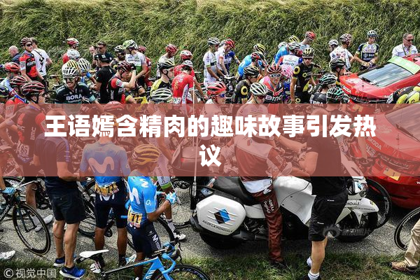 王语嫣含精肉的趣味故事引发热议