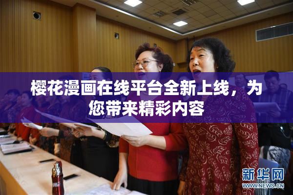 樱花漫画在线平台全新上线，为您带来精彩内容