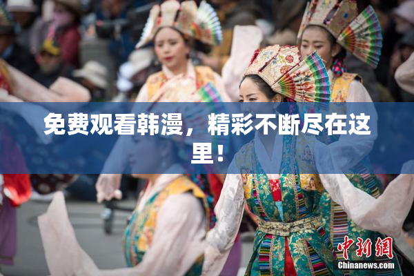 免费观看韩漫，精彩不断尽在这里！