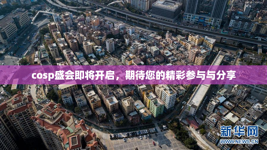 cosp盛会即将开启，期待您的精彩参与与分享