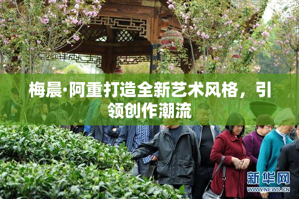 梅晨·阿重打造全新艺术风格，引领创作潮流