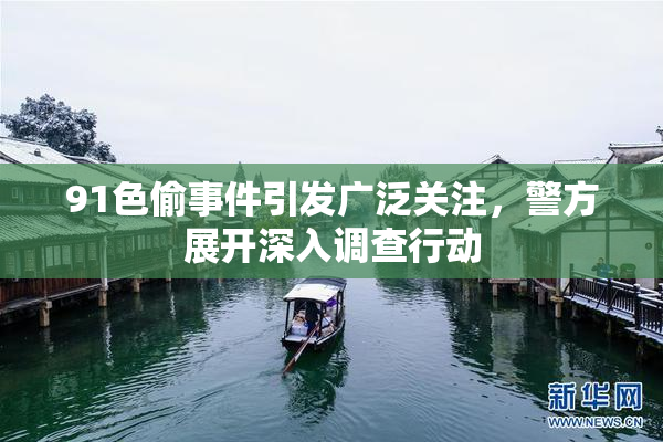 91色偷事件引发广泛关注，警方展开深入调查行动
