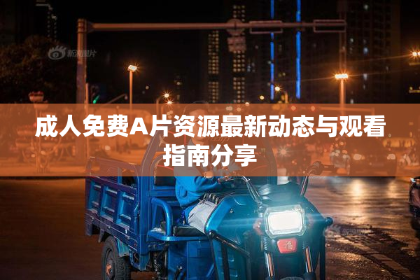 成人免费A片资源最新动态与观看指南分享