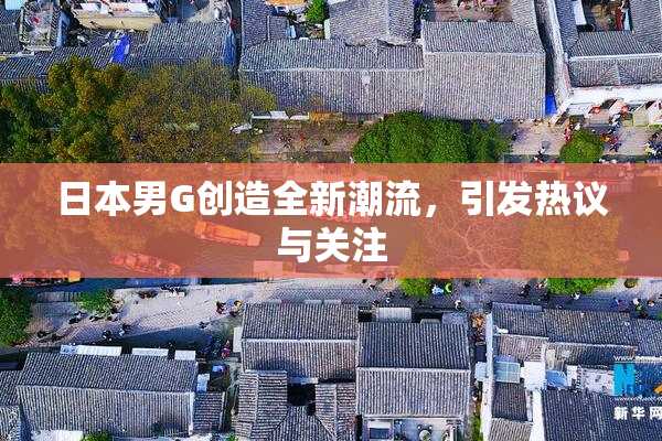 日本男G创造全新潮流，引发热议与关注
