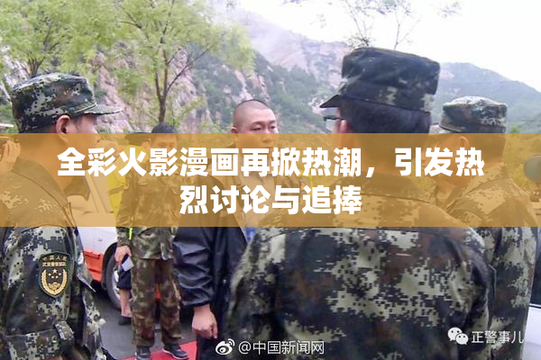全彩火影漫画再掀热潮，引发热烈讨论与追捧