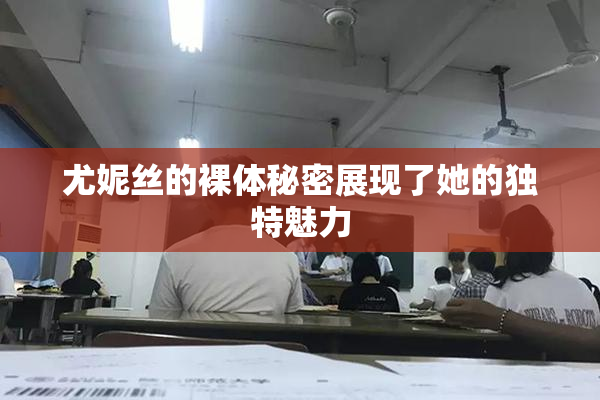 尤妮丝的裸体秘密展现了她的独特魅力