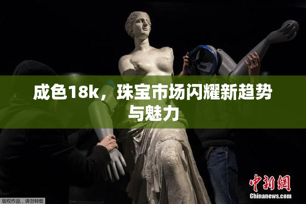 成色18k，珠宝市场闪耀新趋势与魅力