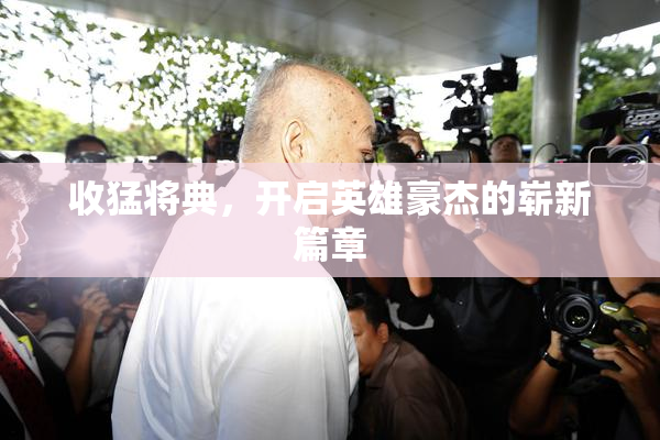 收猛将典，开启英雄豪杰的崭新篇章