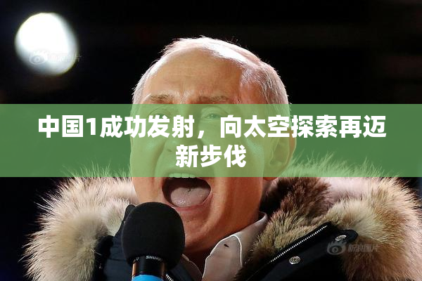 中国1成功发射，向太空探索再迈新步伐