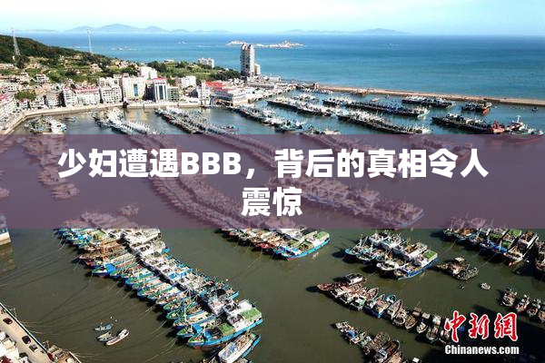 少妇遭遇BBB，背后的真相令人震惊