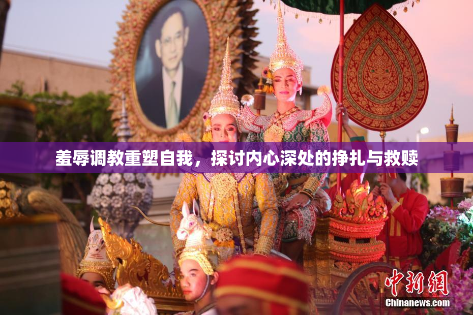羞辱调教重塑自我，探讨内心深处的挣扎与救赎