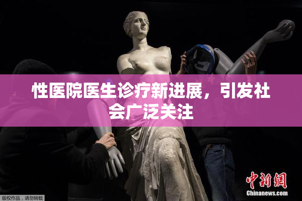 性医院医生诊疗新进展，引发社会广泛关注