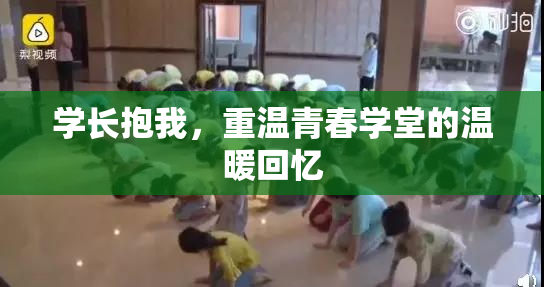 学长抱我，重温青春学堂的温暖回忆